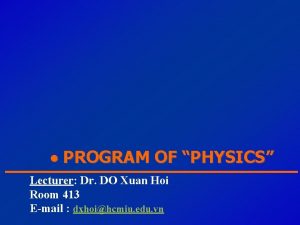 PROGRAM OF PHYSICS Lecturer Dr DO Xuan Hoi