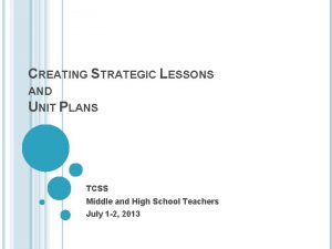 CREATING STRATEGIC LESSONS AND UNIT PLANS TCSS Middle