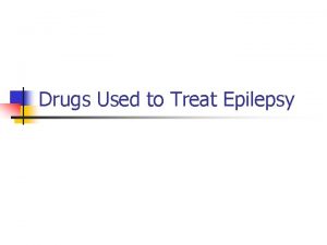 Drugs Used to Treat Epilepsy OVERVIEW OF EPILEPSY