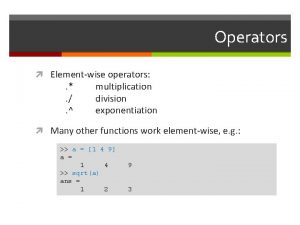 Operators Elementwise operators multiplication division exponentiation Many other