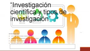 Investigacin cientfica y tipos de investigacin INTEGRANTES COCOM