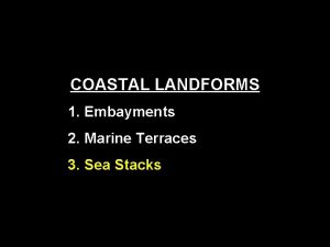 COASTAL LANDFORMS 1 Embayments 2 Marine Terraces 3