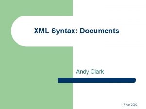 XML Syntax Documents Andy Clark 17 Apr 2002