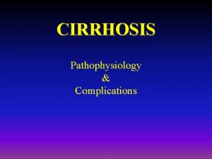 CIRRHOSIS Pathophysiology Complications What is Cirrhosis Cirrhosis Definition