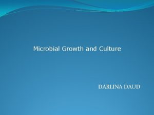 Microbial Growth and Culture DARLINA DAUD Growth and