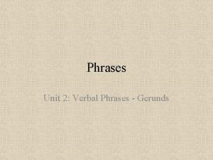 Phrases Unit 2 Verbal Phrases Gerunds Gerund A