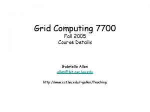 Grid Computing 7700 Fall 2005 Course Details Gabrielle