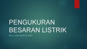 PENGUKURAN BESARAN LISTRIK DR H JAJA KUSTIJA M