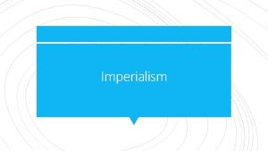 Imperialism The economic and political domination of a