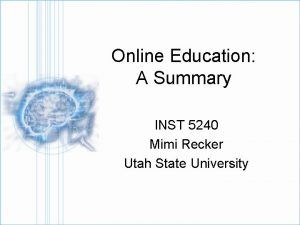 Online Education A Summary INST 5240 Mimi Recker