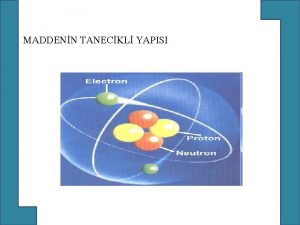 MADDENN TANECKL YAPISI ATOM Atom elementlerin zelliklerini tayan