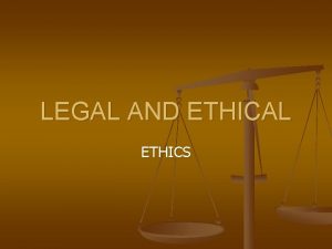 LEGAL AND ETHICAL ETHICS Ethics n n Set