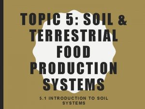 TOPIC 5 SOIL TERRESTRIAL FOOD PRODUCTION SYSTEMS 5