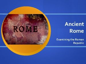 Ancient Rome Examining the Roman Republic Roman Republic
