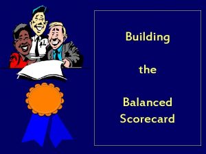 Building the Balanced Scorecard Introduction Balanced Scorecards provide