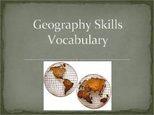 Geography Skills Vocabulary Geography Skills Vocabulary Globes models