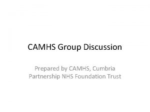 CAMHS Group Discussion Prepared by CAMHS Cumbria Partnership