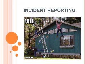 INCIDENT REPORTING INCIDENT REPORTING What is an Incident