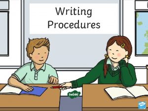 Writing Procedures Procedures are written for someone who