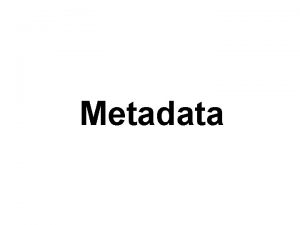 Metadata Metadata is often described as data about