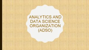 ANALYTICS AND DATA SCIENCE ORGANIZATION ADSO CONTENTS ADSO