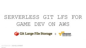 SERVERLESS GIT LFS FOR GAME DEV ON AWS