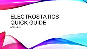 ELECTROSTATICS QUICK GUIDE AP Physics 1 ELECTROSTATICS Electrostatics