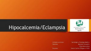 HipocalcemiaEclampsia Unidade curricular Docente Semiologia e Patologia Medica