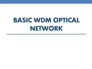 BASIC WDM OPTICAL NETWORK What is WDM WDM