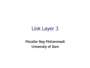 Link Layer 3 Mozafar BagMohammadi University of Ilam