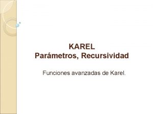 KAREL Parmetros Recursividad Funciones avanzadas de Karel Parmetros