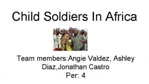 Child Soldiers In Africa Team members Angie Valdez