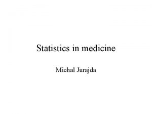 Statistics in medicine Michal Jurajda Repetition descriptive statistics