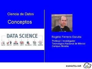Ciencia de Datos Conceptos Rogelio Ferreira Escutia Profesor