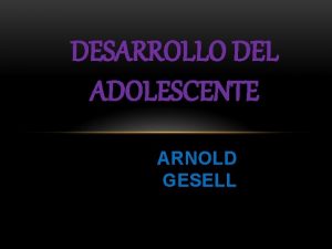 DESARROLLO DEL ADOLESCENTE ARNOLD GESELL Arnold Lucius Gesell