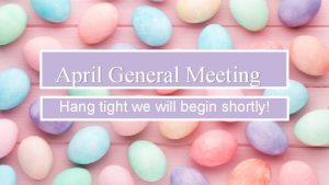 April General Meeting Hang tight we will begin