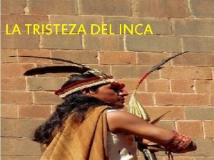 LA TRISTEZA DEL INCA Este era un Inca