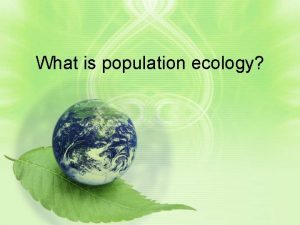 What is population ecology Population Ecology the study