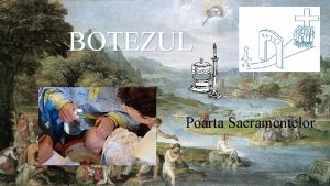 BOTEZUL Poarta Sacramentelor Ce este Botezul Botezul este