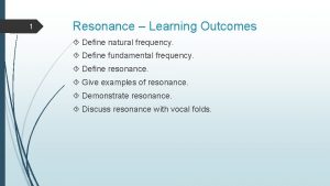 1 Resonance Learning Outcomes Define natural frequency Define