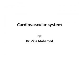 Cardiovascular system By Dr Zkia Mohamed Cardiovascular physiology