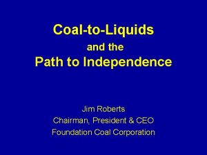 CoaltoLiquids and the Path to Independence Jim Roberts