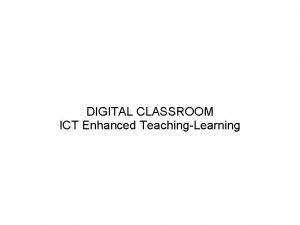 DIGITAL CLASSROOM ICT Enhanced TeachingLearning Features of Digital