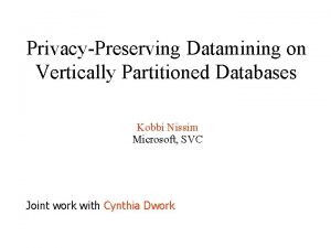 PrivacyPreserving Datamining on Vertically Partitioned Databases Kobbi Nissim