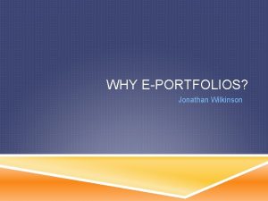 WHY EPORTFOLIOS Jonathan Wilkinson HISTORY Webfolio during mid