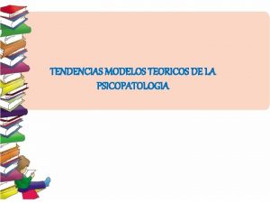 TENDENCIAS MODELOS TEORICOS DE LA PSICOPATOLOGIA Un modelo