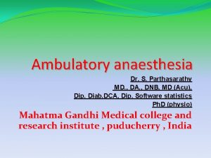 Ambulatory anaesthesia Dr S Parthasarathy MD DA DNB