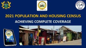 2021 POPULATION AND HOUSING CENSUS ACHIEVING COMPLETE COVERAGE