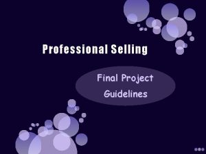 Professional Selling Final Project Guidelines Objective The objective