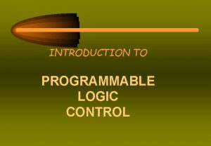INTRODUCTION TO PROGRAMMABLE LOGIC CONTROL PLC PROGRAMMABLE LOGIC